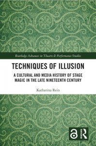 Katharina Rein - Techniques of Illusion - A Cultural and Media History of Stage Magic in the Late Nineteenth Century